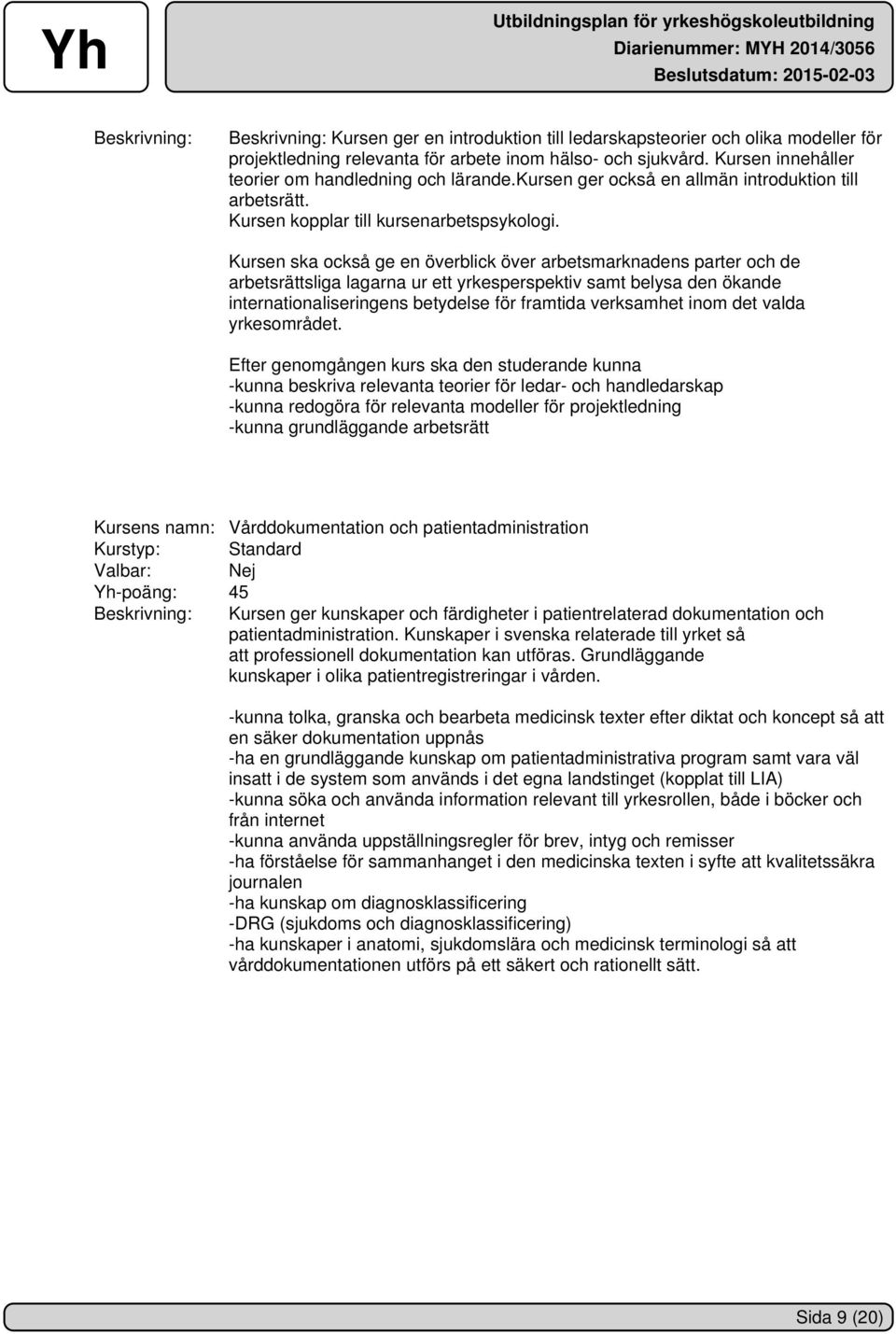 Kursen ska också ge en överblick över arbetsmarknadens parter och de arbetsrättsliga lagarna ur ett yrkesperspektiv samt belysa den ökande internationaliseringens betydelse för framtida verksamhet