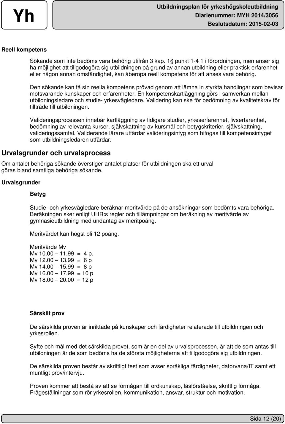 kompetens för att anses vara behörig. Den sökande kan få sin reella kompetens prövad genom att lämna in styrkta handlingar som bevisar motsvarande kunskaper och erfarenheter.