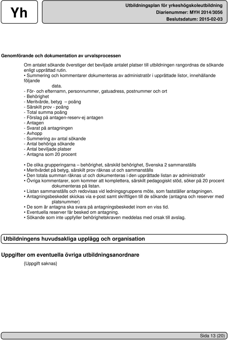 - För- och efternamn, personnummer, gatuadress, postnummer och ort - Behörighet - Meritvärde, betyg poäng - Särskilt prov - poäng - Total summa poäng - Förslag på antagen-reserv-ej antagen - Antagen