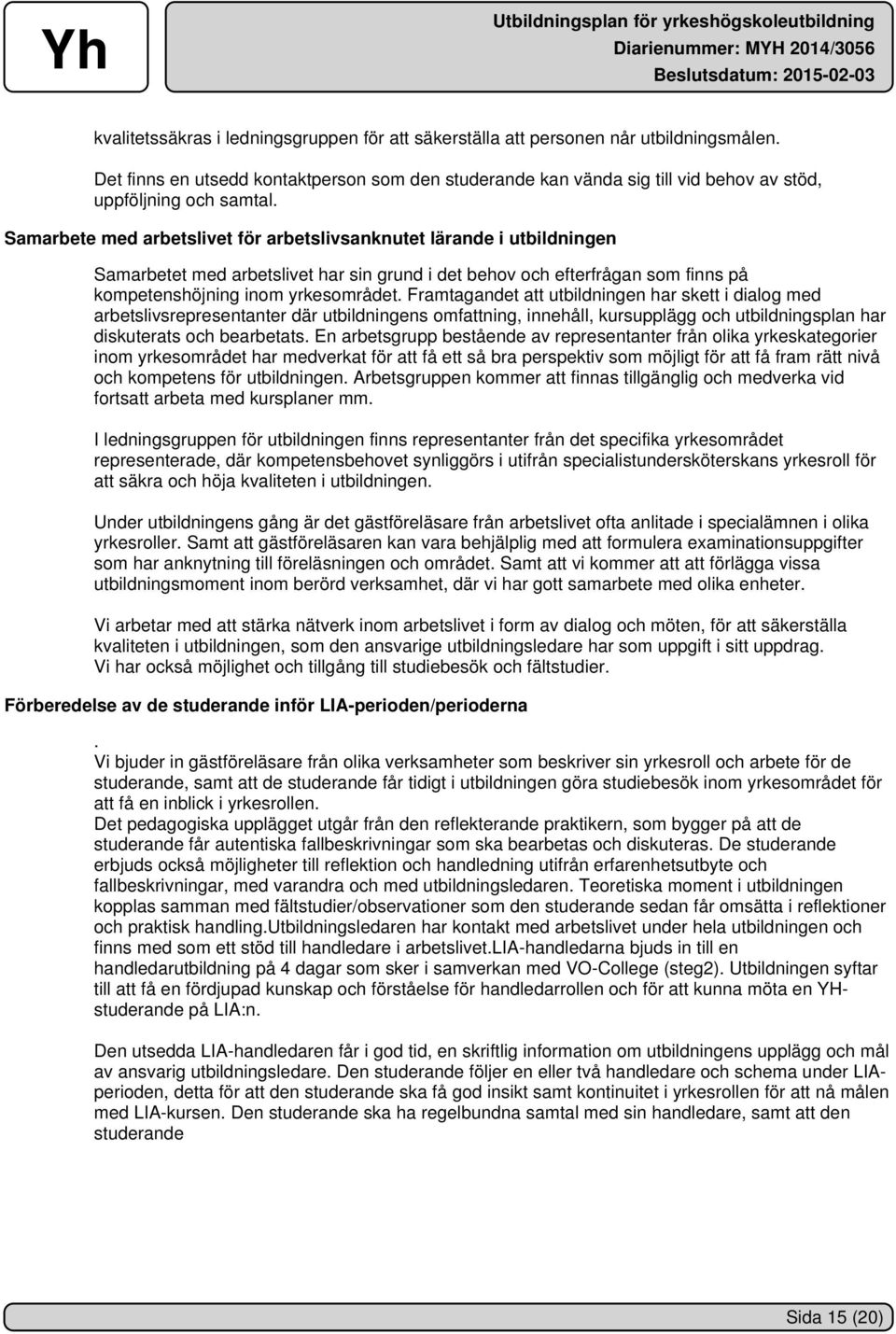 Samarbete med arbetslivet för arbetslivsanknutet lärande i utbildningen Samarbetet med arbetslivet har sin grund i det behov och efterfrågan som finns på kompetenshöjning inom yrkesområdet.
