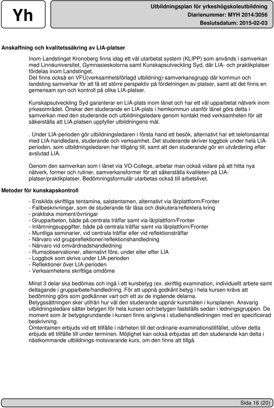 Det finns också en VFU(verksamhetsförlagd utbildning)-samverkansgrupp där kommun och landsting samverkar för att få ett större perspektiv på fördelningen av platser, samt att det finns en gemensam