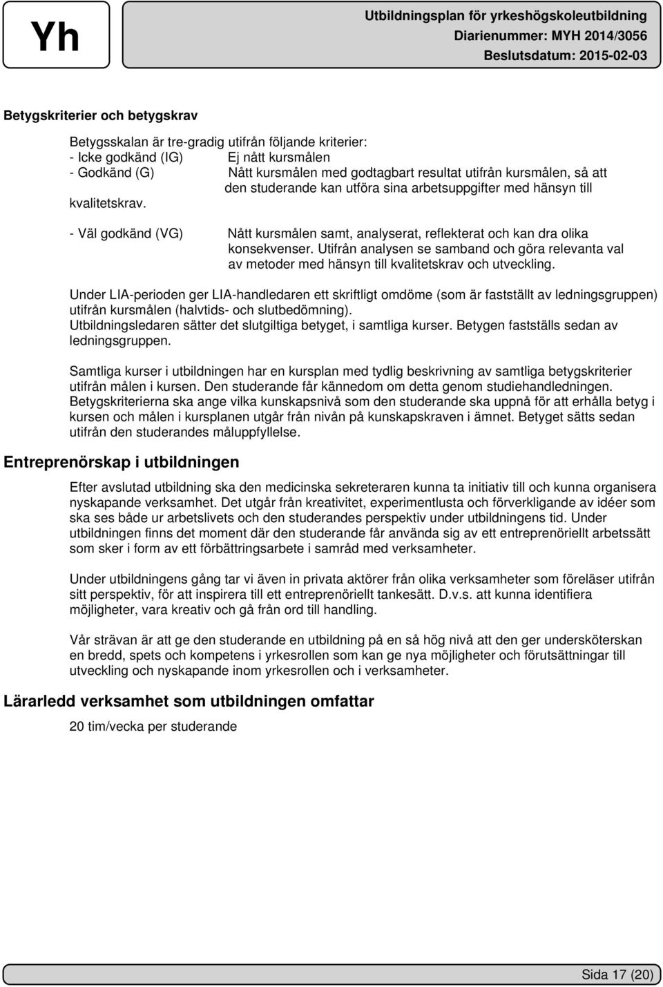 Utifrån analysen se samband och göra relevanta val av metoder med hänsyn till kvalitetskrav och utveckling.