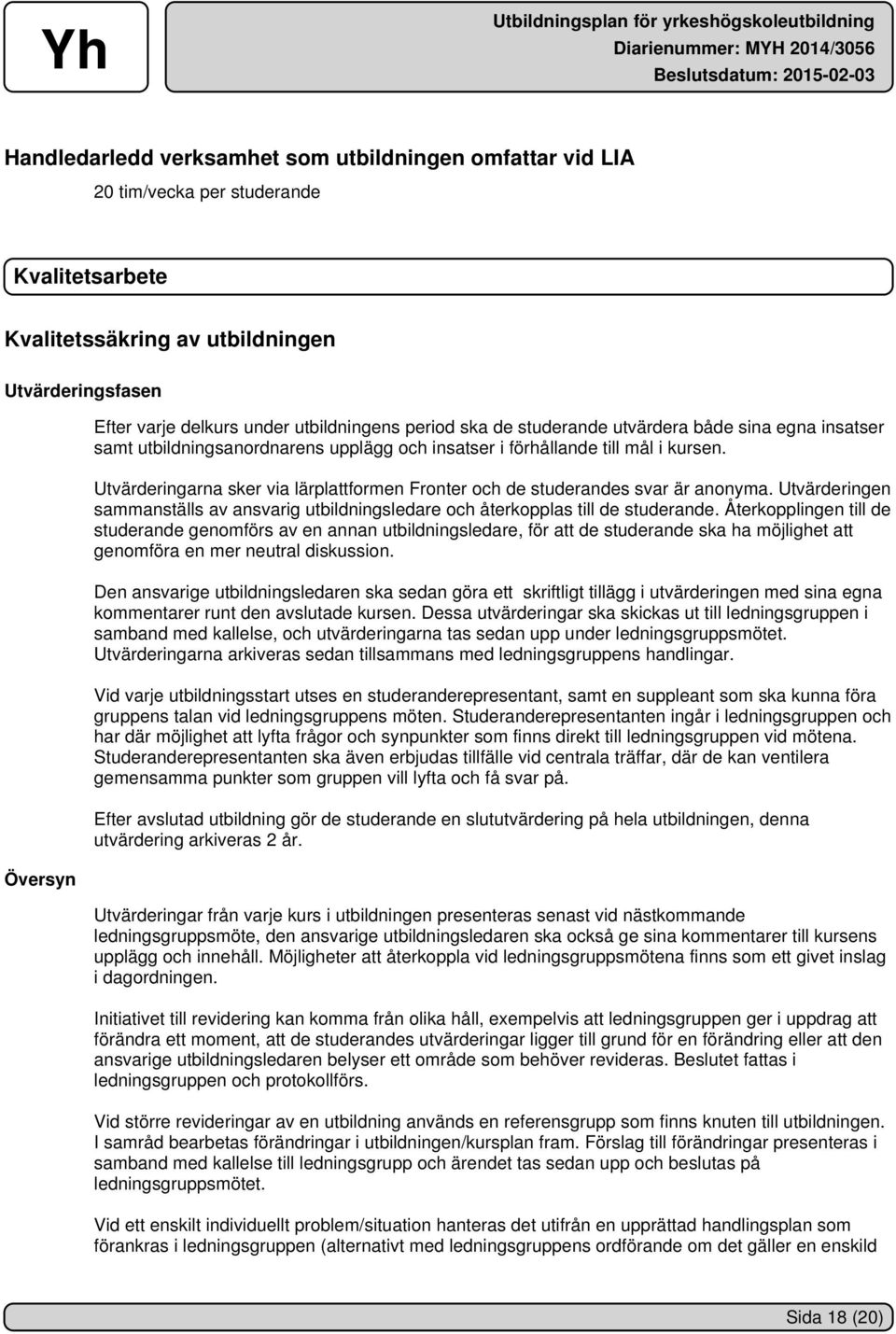 Utvärderingarna sker via lärplattformen Fronter och de studerandes svar är anonyma. Utvärderingen sammanställs av ansvarig utbildningsledare och återkopplas till de studerande.