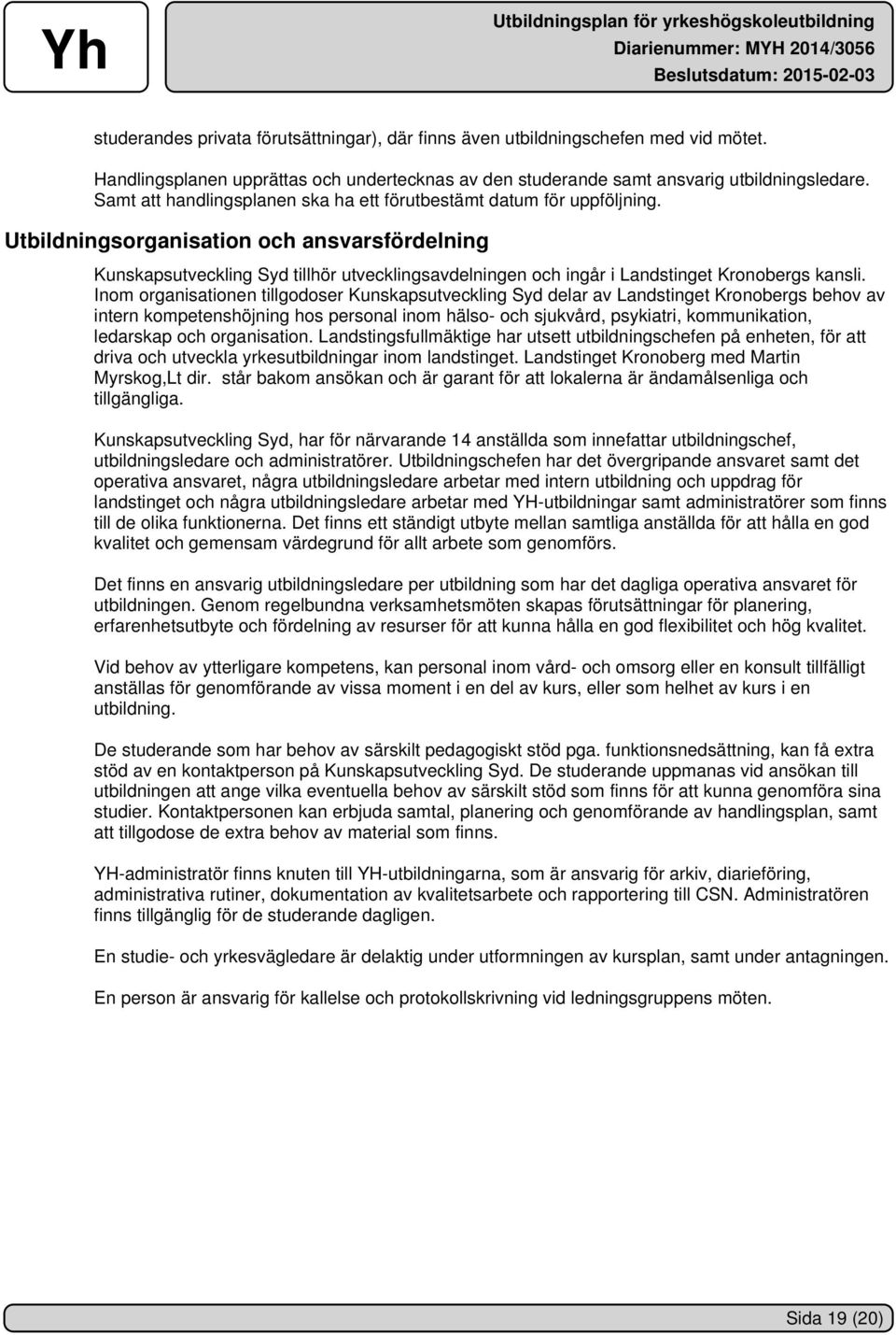 Utbildningsorganisation och ansvarsfördelning Kunskapsutveckling Syd tillhör utvecklingsavdelningen och ingår i Landstinget Kronobergs kansli.