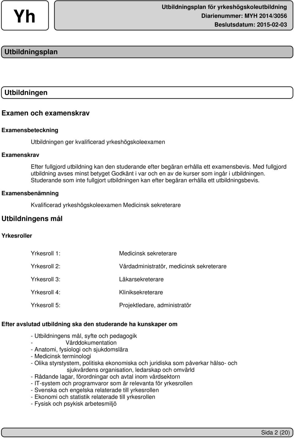 Studerande som inte fullgjort utbildningen kan efter begäran erhålla ett utbildningsbevis.