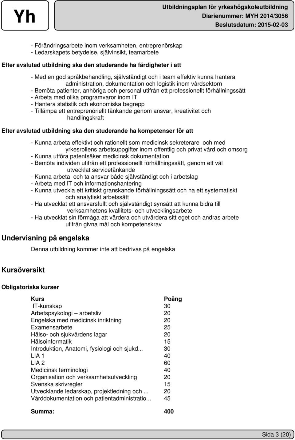 förhållningssätt - Arbeta med olika programvaror inom IT - Hantera statistik och ekonomiska begrepp - Tillämpa ett entreprenöriellt tänkande genom ansvar, kreativitet och handlingskraft Efter