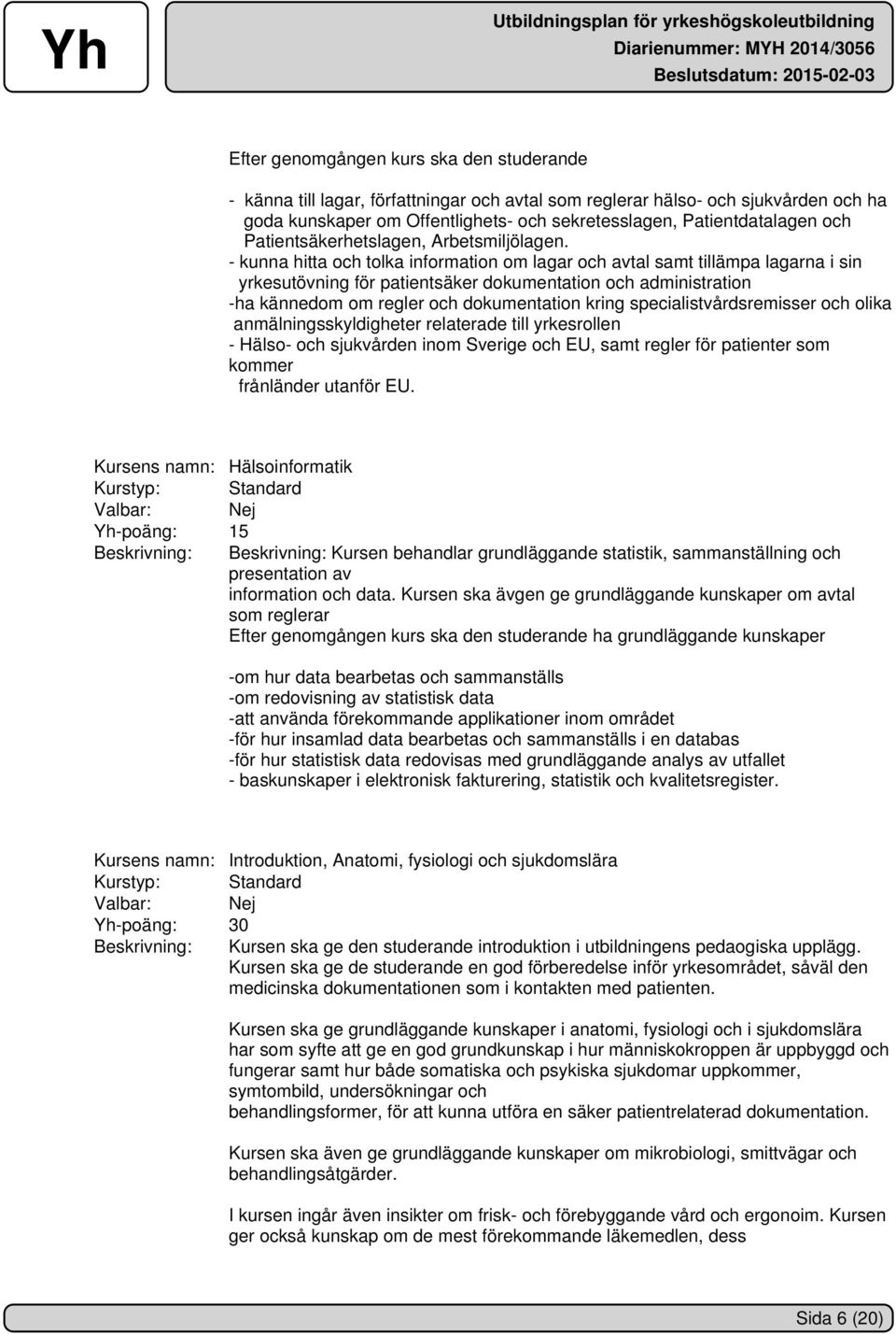 - kunna hitta och tolka information om lagar och avtal samt tillämpa lagarna i sin yrkesutövning för patientsäker dokumentation och administration -ha kännedom om regler och dokumentation kring