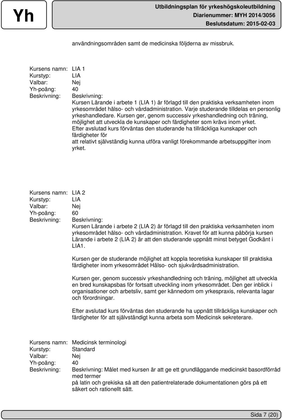 Varje studerande tilldelas en personlig yrkeshandledare. Kursen ger, genom successiv yrkeshandledning och träning, möjlighet att utveckla de kunskaper och färdigheter som krävs inom yrket.