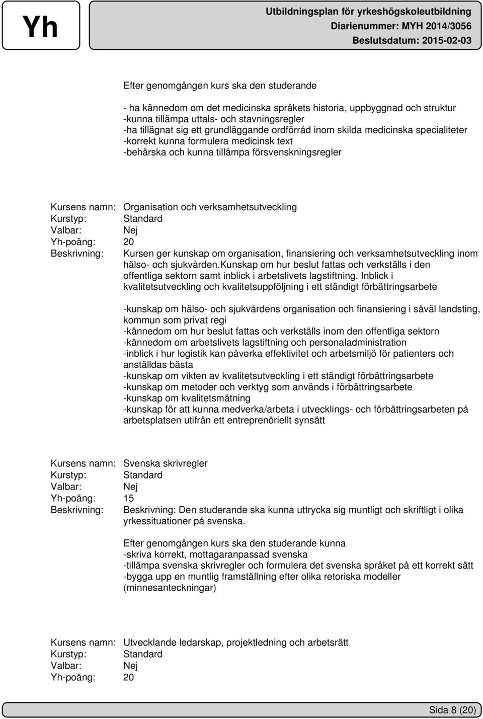 20 Beskrivning: Kursen ger kunskap om organisation, finansiering och verksamhetsutveckling inom hälso- och sjukvården.
