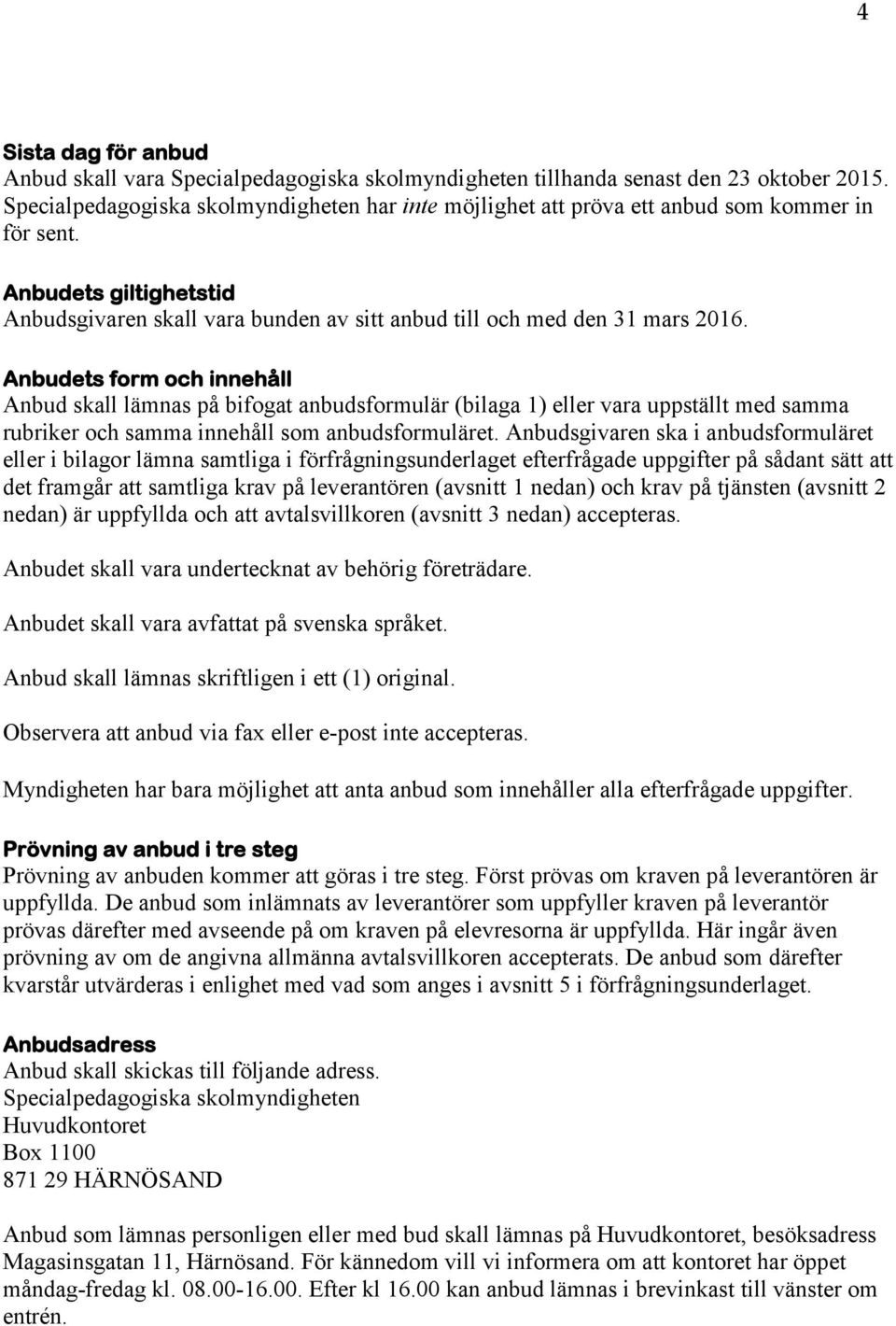 Anbudets form och innehåll Anbud skall lämnas på bifogat anbudsformulär (bilaga 1) eller vara uppställt med samma rubriker och samma innehåll som anbudsformuläret.