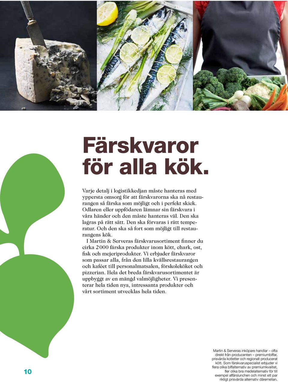 Och den ska så fort som möjligt till restaurangens kök. I Martin & Serveras färskvarusortiment finner du cirka 2 000 färska produkter inom kött, chark, ost, fisk och mejeriprodukter.