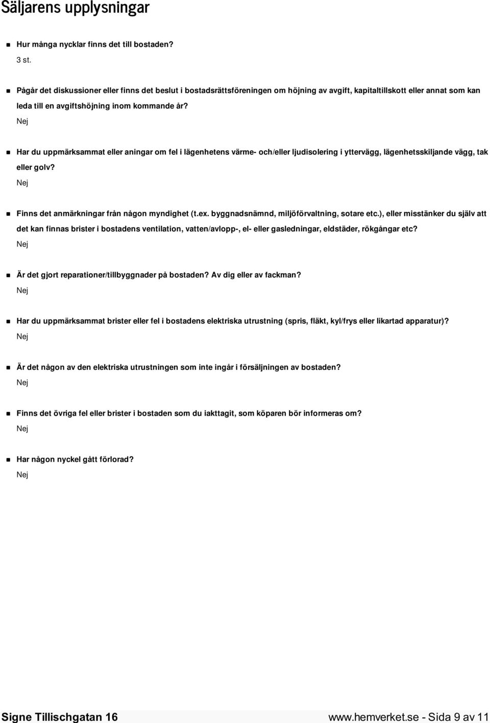 Har du uppmärksammat eller aningar om fel i lägenhetens värme- och/eller ljudisolering i yttervägg, lägenhetsskiljande vägg, tak eller golv? Finns det anmärkningar från någon myndighet (t.ex.