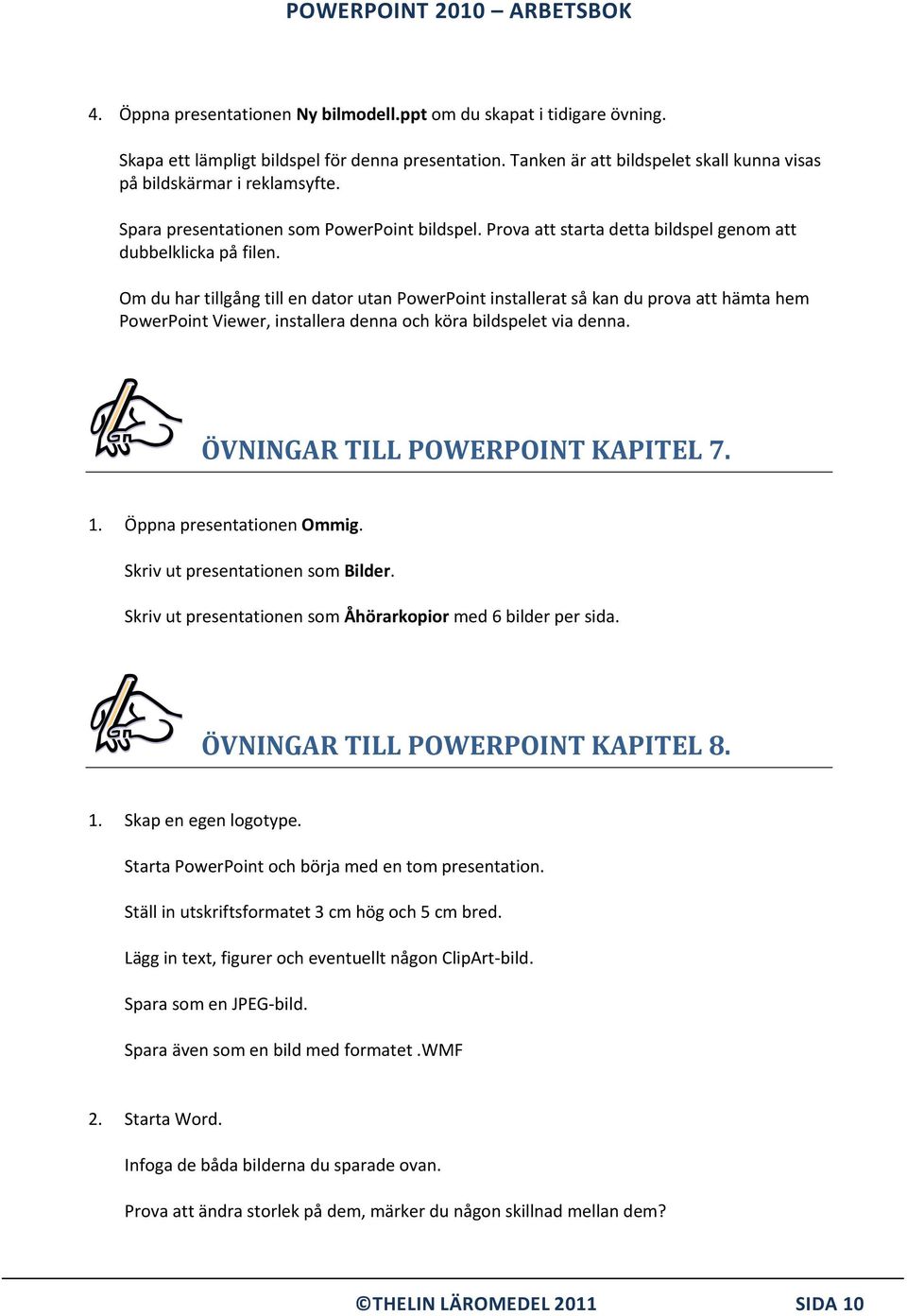 Om du har tillgång till en dator utan PowerPoint installerat så kan du prova att hämta hem PowerPoint Viewer, installera denna och köra bildspelet via denna. ÖVNINGAR TILL POWERPOINT KAPITEL 7. 1.