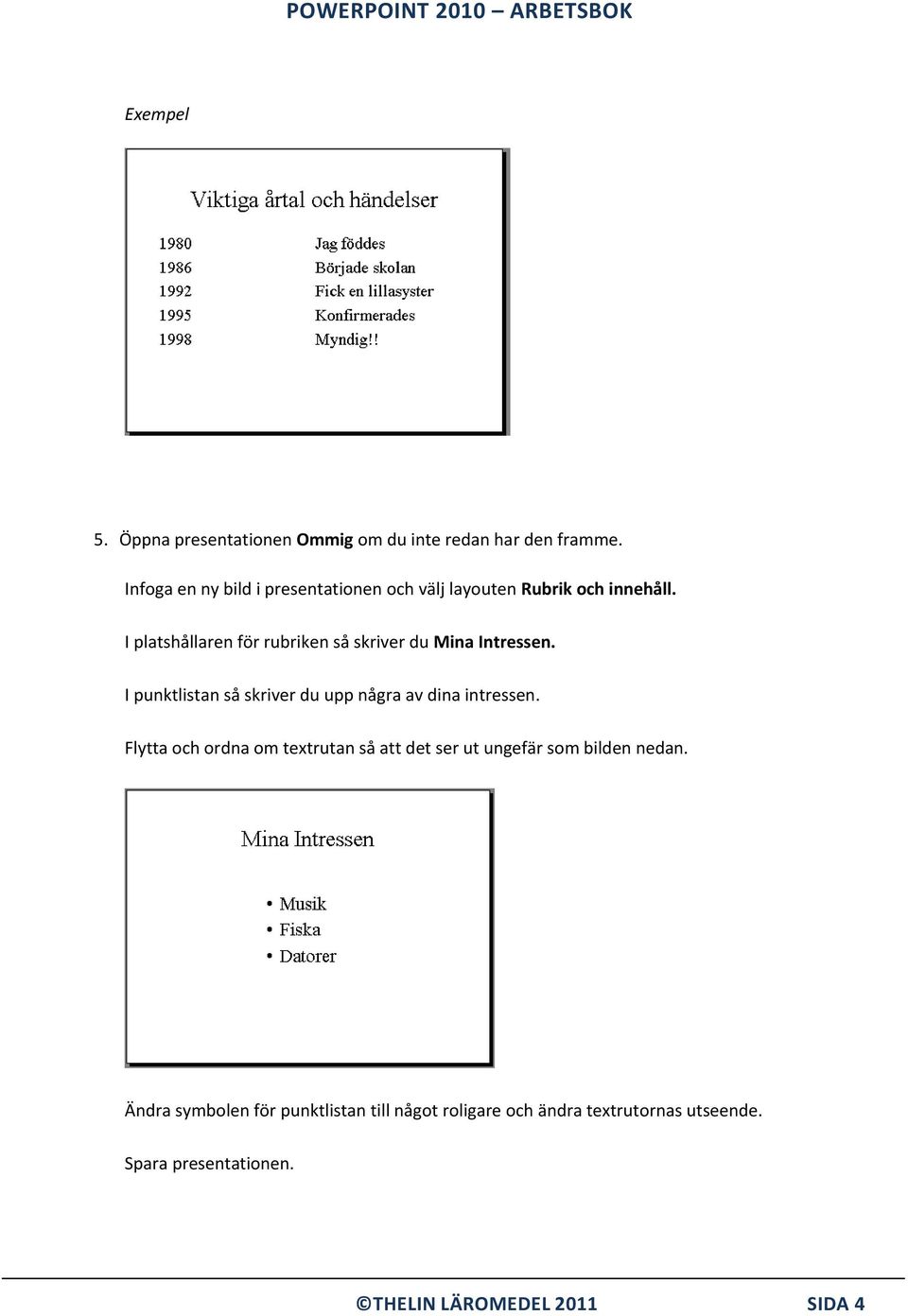 I platshållaren för rubriken så skriver du Mina Intressen.
