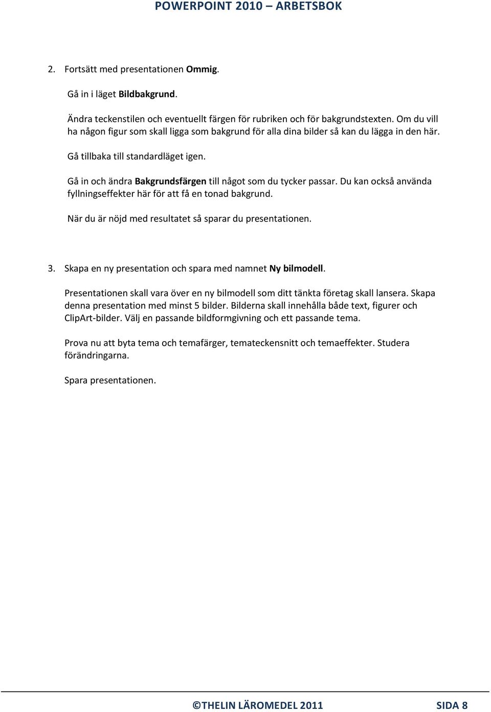 Gå in och ändra Bakgrundsfärgen till något som du tycker passar. Du kan också använda fyllningseffekter här för att få en tonad bakgrund. När du är nöjd med resultatet så sparar du presentationen. 3.