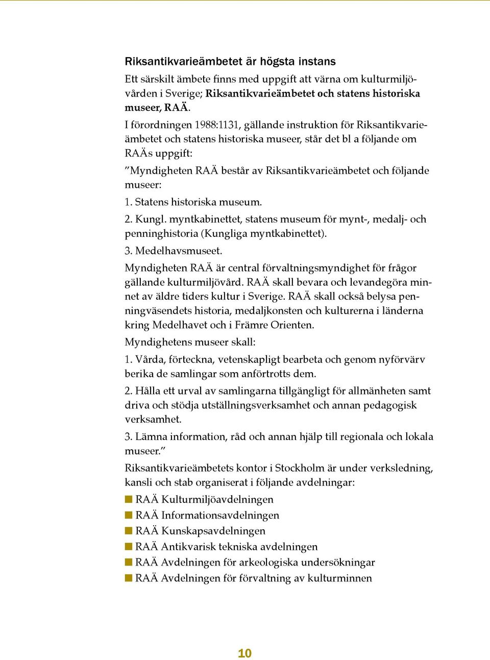 följande museer: 1. Statens historiska museum. 2. Kungl. myntkabinettet, statens museum för mynt-, medalj- och penninghistoria (Kungliga myntkabinettet). 3. Medelhavsmuseet.