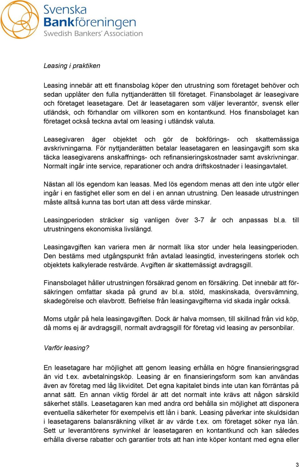 Hos finansbolaget kan företaget också teckna avtal om leasing i utländsk valuta. Leasegivaren äger objektet och gör de bokförings- och skattemässiga avskrivningarna.