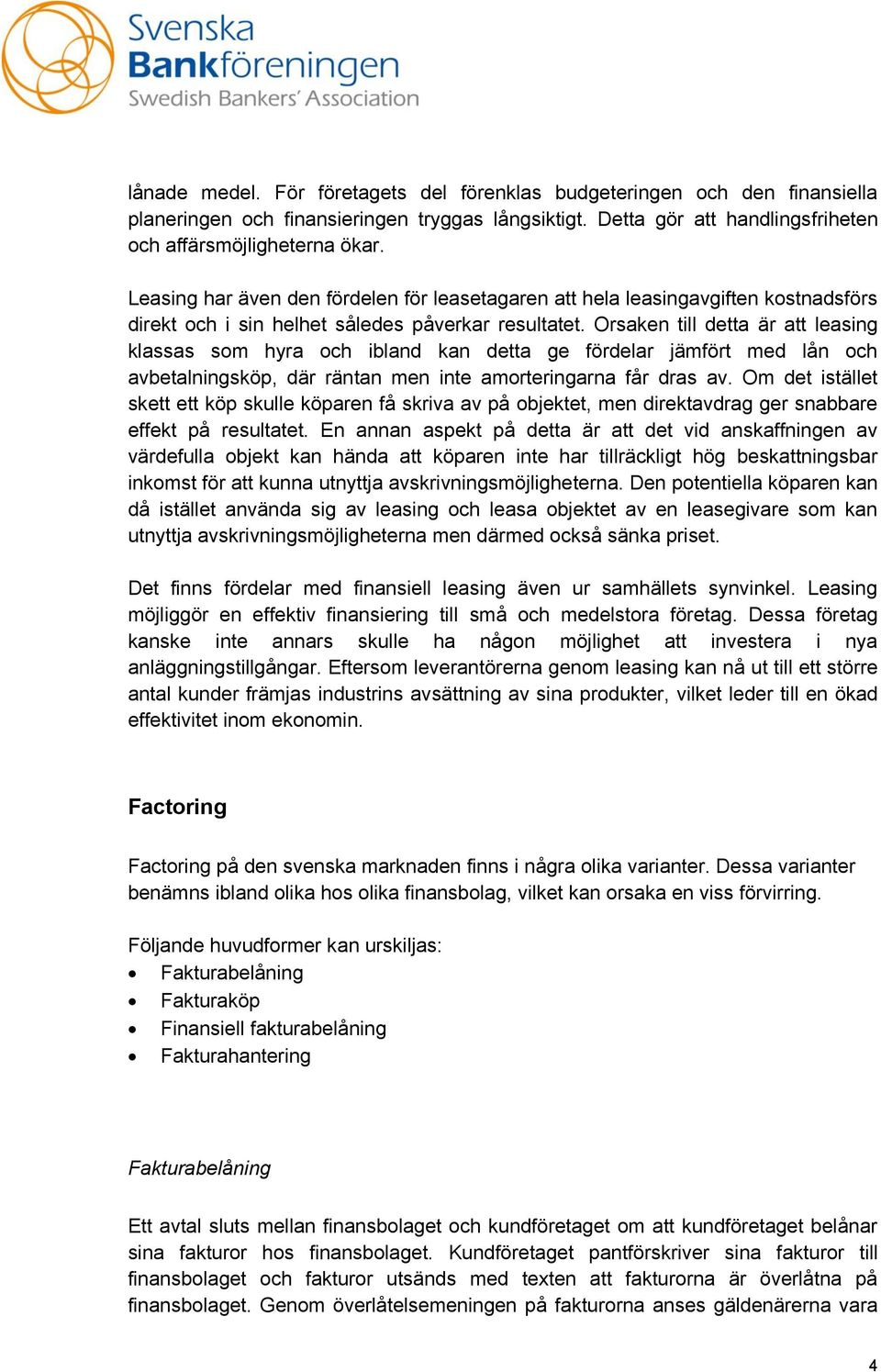 Orsaken till detta är att leasing klassas som hyra och ibland kan detta ge fördelar jämfört med lån och avbetalningsköp, där räntan men inte amorteringarna får dras av.