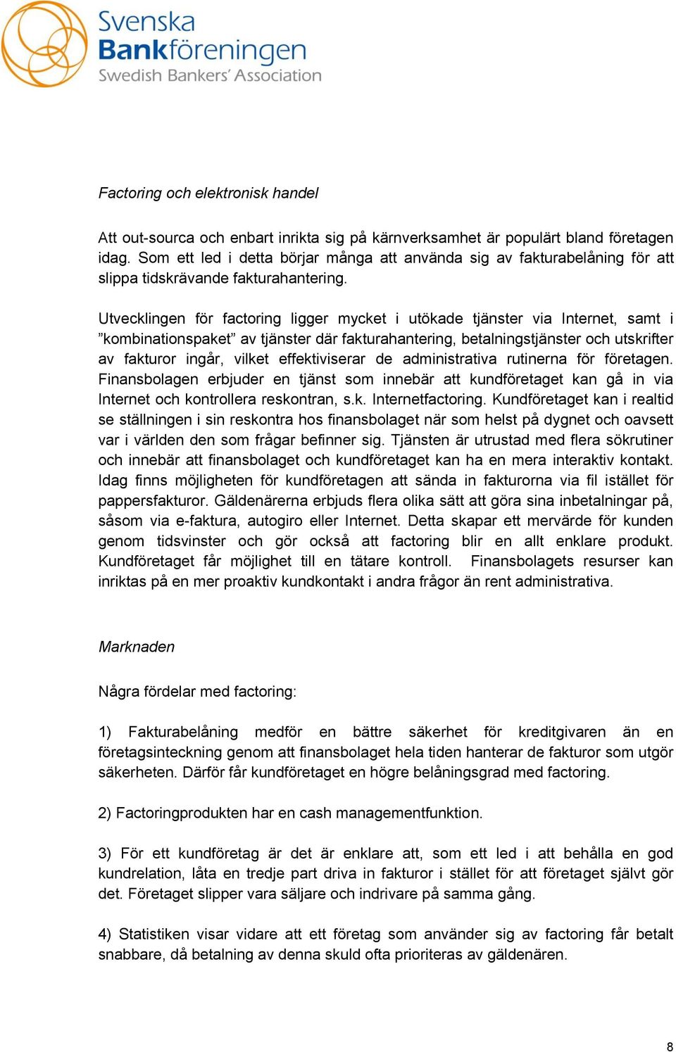 Utvecklingen för factoring ligger mycket i utökade tjänster via Internet, samt i kombinationspaket av tjänster där fakturahantering, betalningstjänster och utskrifter av fakturor ingår, vilket