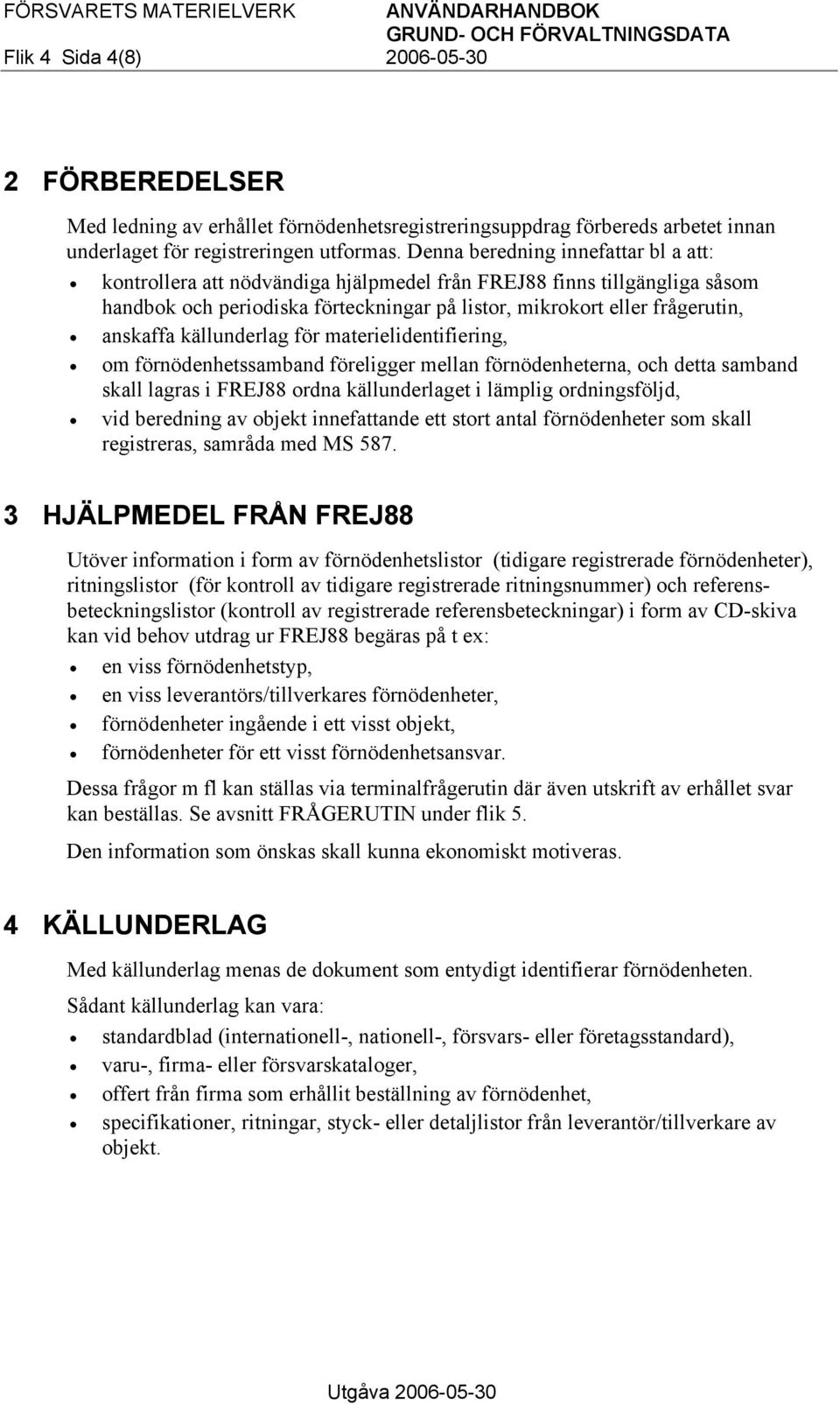 Denna beredning innefattar bl a att: kontrollera att nödvändiga hjälpmedel från FREJ88 finns tillgängliga såsom handbok och periodiska förteckningar på listor, mikrokort eller frågerutin, anskaffa