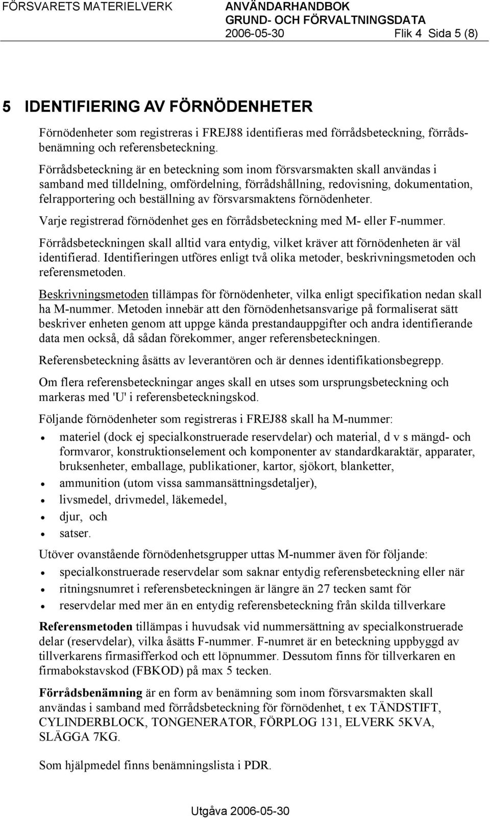 Förrådsbeteckning är en beteckning som inom försvarsmakten skall användas i samband med tilldelning, omfördelning, förrådshållning, redovisning, dokumentation, felrapportering och beställning av