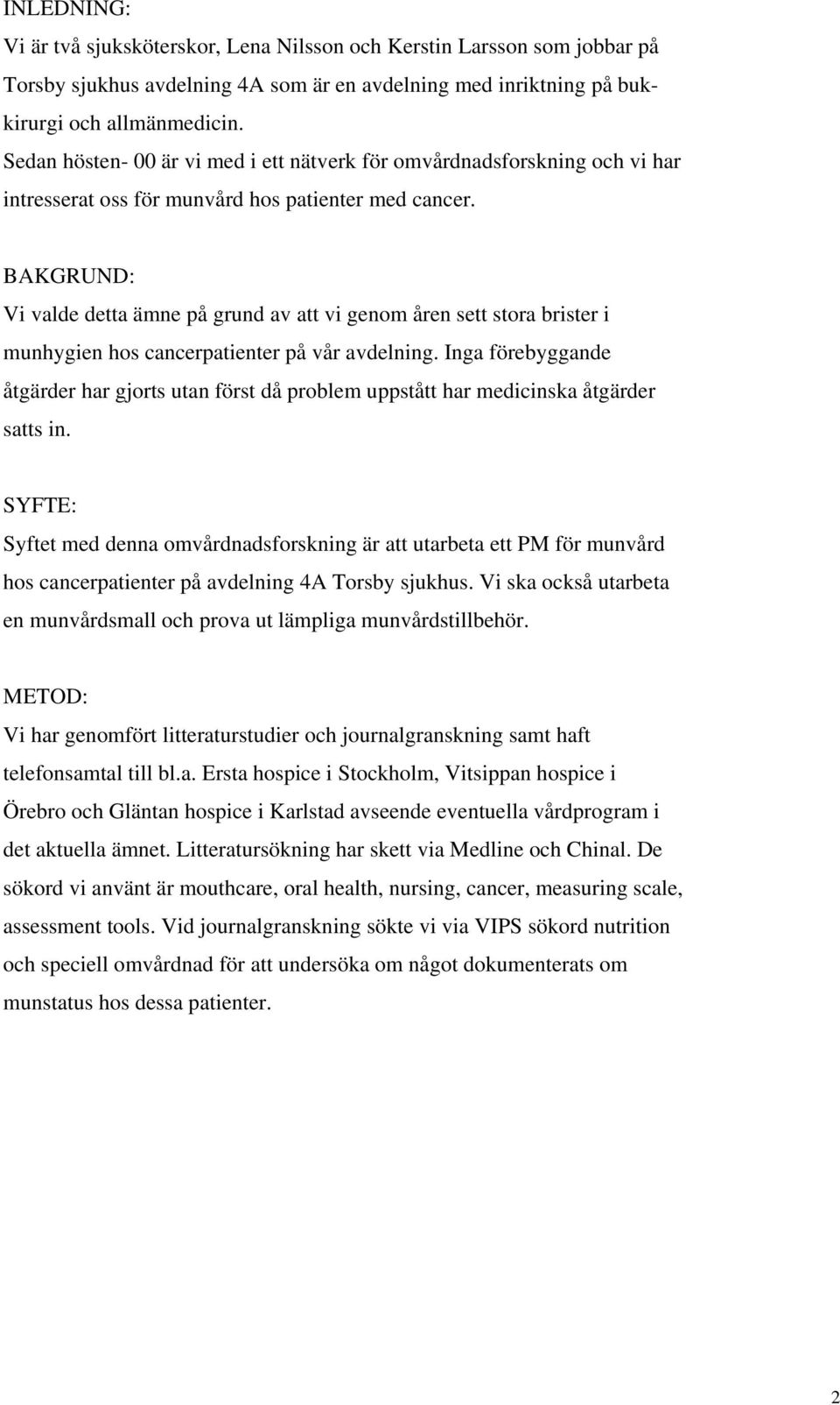 BAKGRUND: Vi valde detta ämne på grund av att vi genom åren sett stora brister i munhygien hos cancerpatienter på vår avdelning.