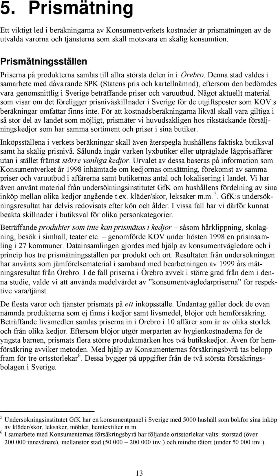 Denna stad valdes i samarbete med dåvarande SPK (Statens pris och kartellnämnd), eftersom den bedömdes vara genomsnittlig i Sverige beträffande priser och varuutbud.