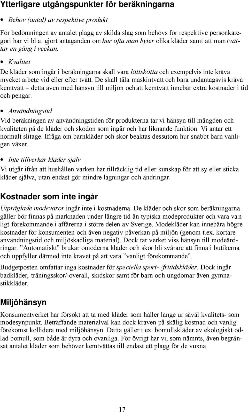 De skall tåla maskintvätt och bara undantagsvis kräva kemtvätt detta även med hänsyn till miljön och att kemtvätt innebär extra kostnader i tid och pengar.