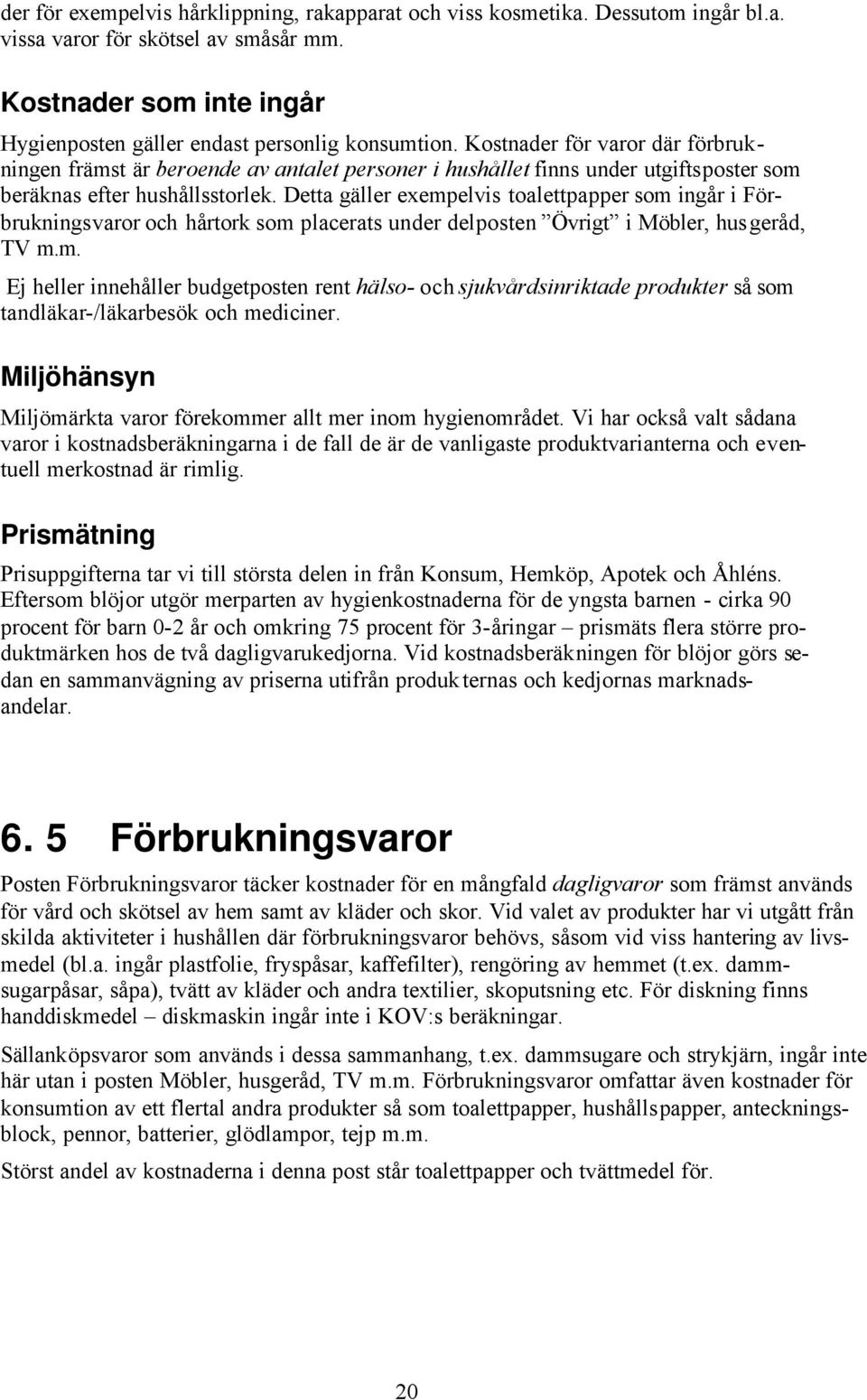 Detta gäller exempelvis toalettpapper som ingår i Förbrukningsvaror och hårtork som placerats under delposten Övrigt i Möbler, husgeråd, TV m.m. Ej heller innehåller budgetposten rent hälso- och sjukvårdsinriktade produkter så som tandläkar-/läkarbesök och mediciner.