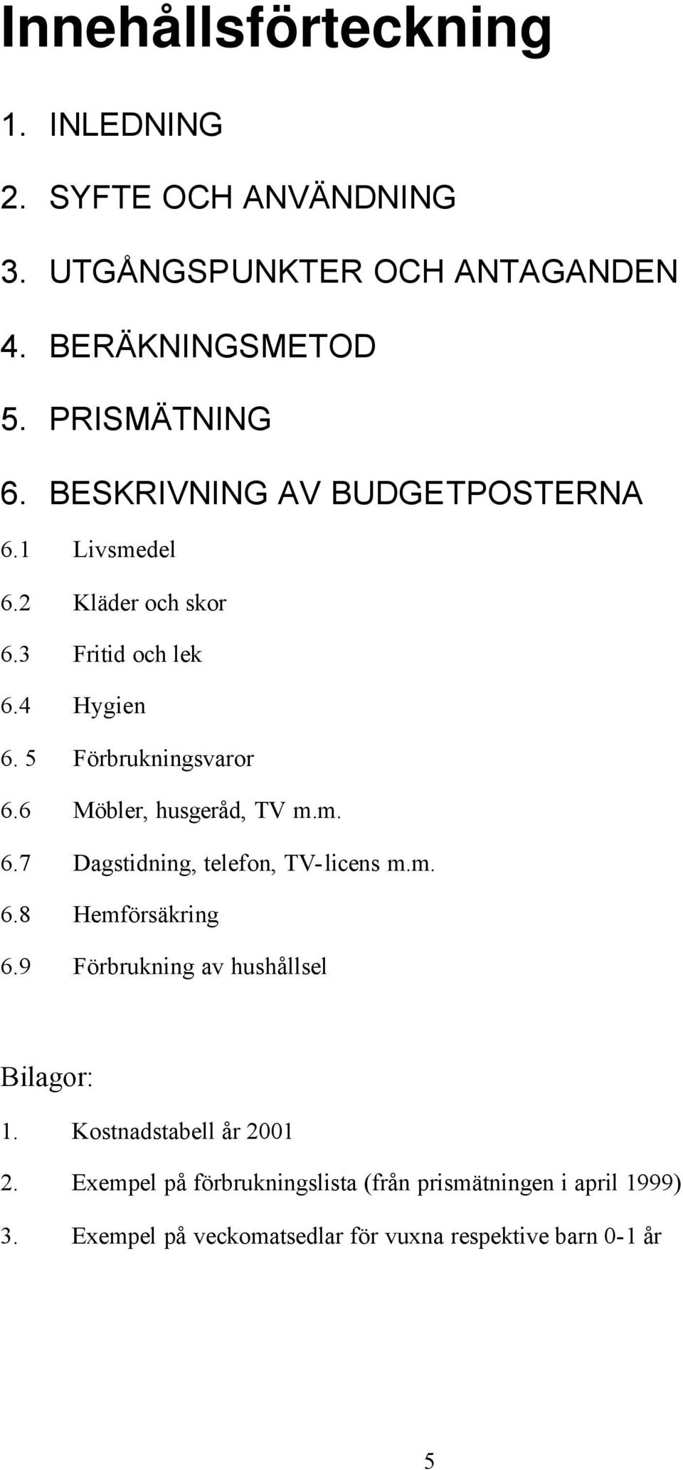 6 Möbler, husgeråd, TV m.m. 6.7 Dagstidning, telefon, TV-licens m.m. 6.8 Hemförsäkring 6.9 Förbrukning av hushållsel Bilagor: 1.