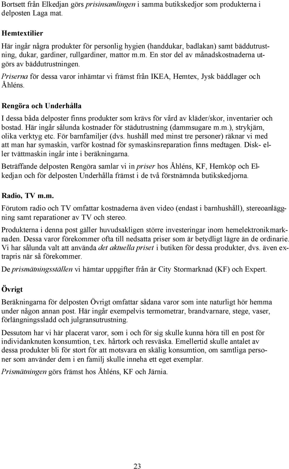 Priserna för dessa varor inhämtar vi främst från IKEA, Hemtex, Jysk bäddlager och Åhléns.