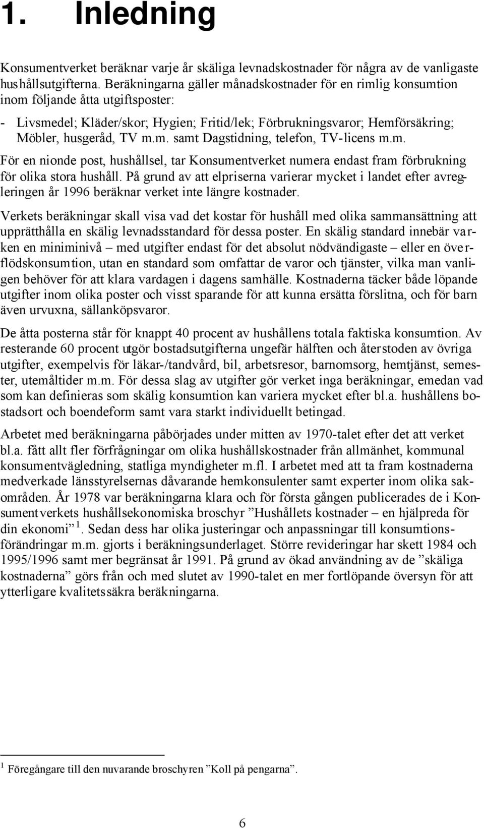 m. samt Dagstidning, telefon, TV-licens m.m. För en nionde post, hushållsel, tar Konsumentverket numera endast fram förbrukning för olika stora hushåll.