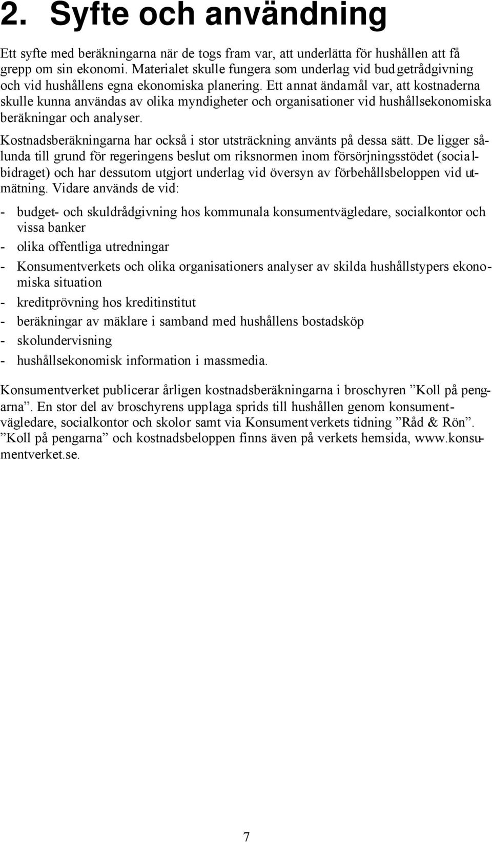 Ett annat ändamål var, att kostnaderna skulle kunna användas av olika myndigheter och organisationer vid hushållsekonomiska beräkningar och analyser.