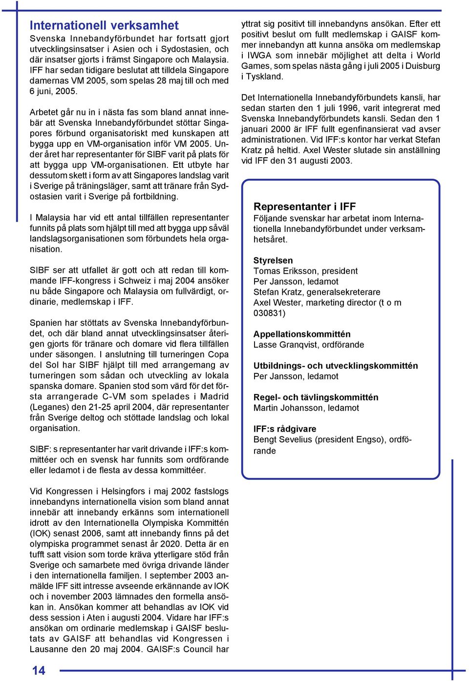Arbetet går nu in i nästa fas som bland annat innebär att Svenska Innebandyförbundet stöttar Singapores förbund organisatoriskt med kunskapen att bygga upp en VM-organisation inför VM 2005.