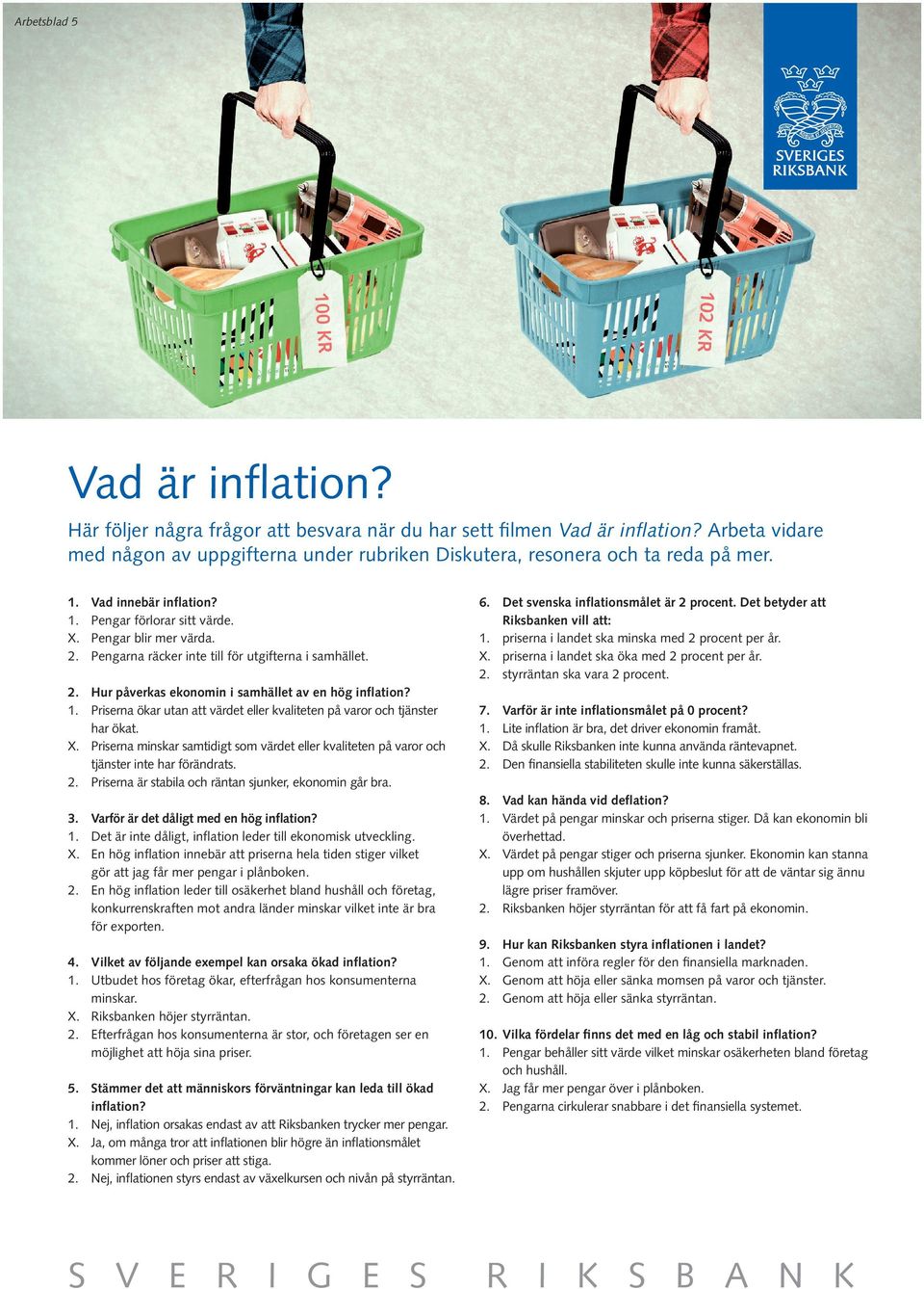 Pengarna räcker inte till för utgifterna i samhället. 2. Hur påverkas ekonomin i samhället av en hög inflation? 1. Priserna ökar utan att värdet eller kvaliteten på varor och tjänster har ökat. X.