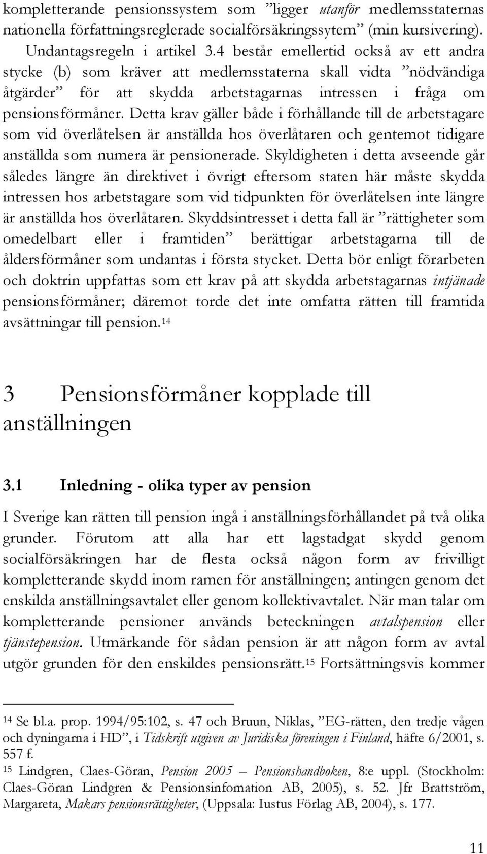 Detta krav gäller både i förhållande till de arbetstagare som vid överlåtelsen är anställda hos överlåtaren och gentemot tidigare anställda som numera är pensionerade.