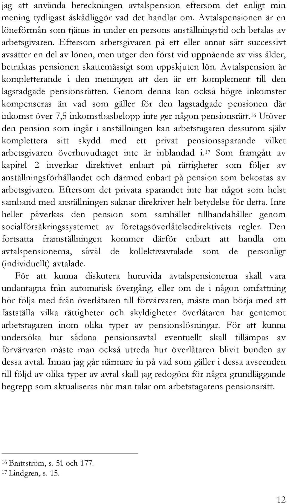 Eftersom arbetsgivaren på ett eller annat sätt successivt avsätter en del av lönen, men utger den först vid uppnående av viss ålder, betraktas pensionen skattemässigt som uppskjuten lön.