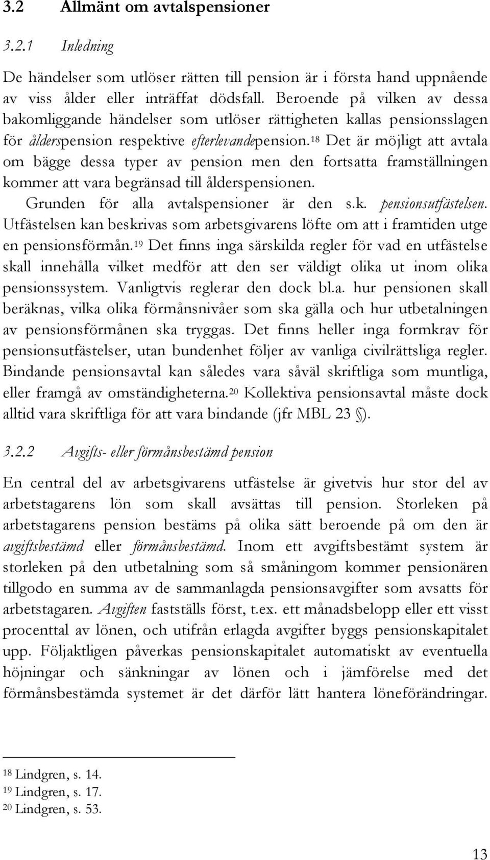 18 Det är möjligt att avtala om bägge dessa typer av pension men den fortsatta framställningen kommer att vara begränsad till ålderspensionen. Grunden för alla avtalspensioner är den s.k. pensionsutfästelsen.