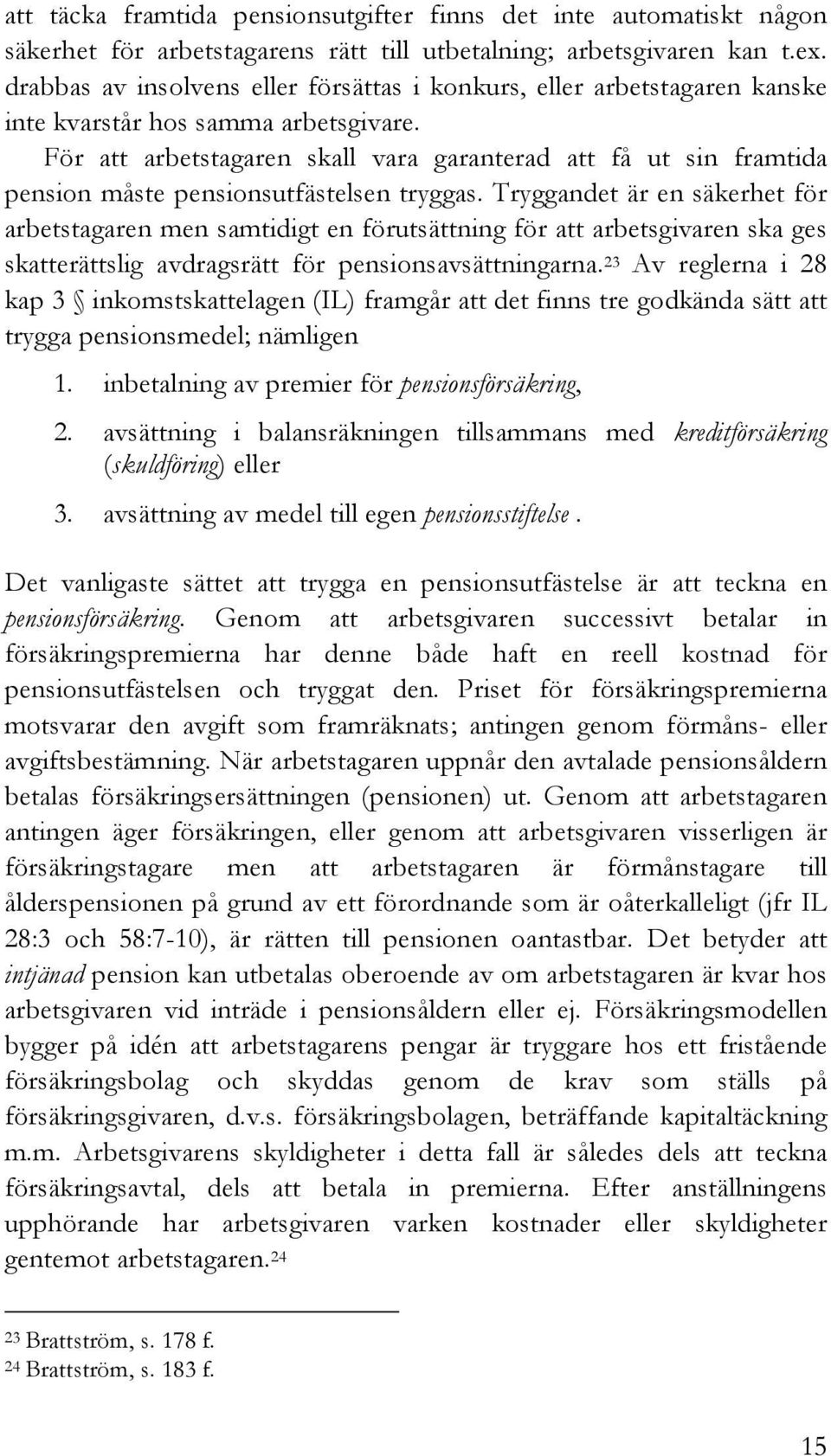 För att arbetstagaren skall vara garanterad att få ut sin framtida pension måste pensionsutfästelsen tryggas.