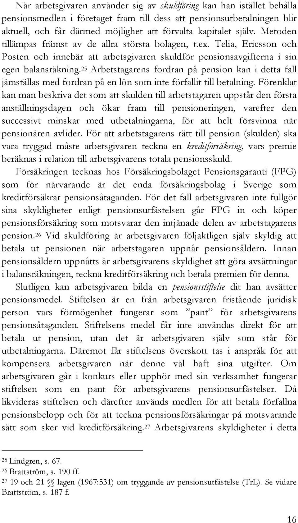 25 Arbetstagarens fordran på pension kan i detta fall jämställas med fordran på en lön som inte förfallit till betalning.