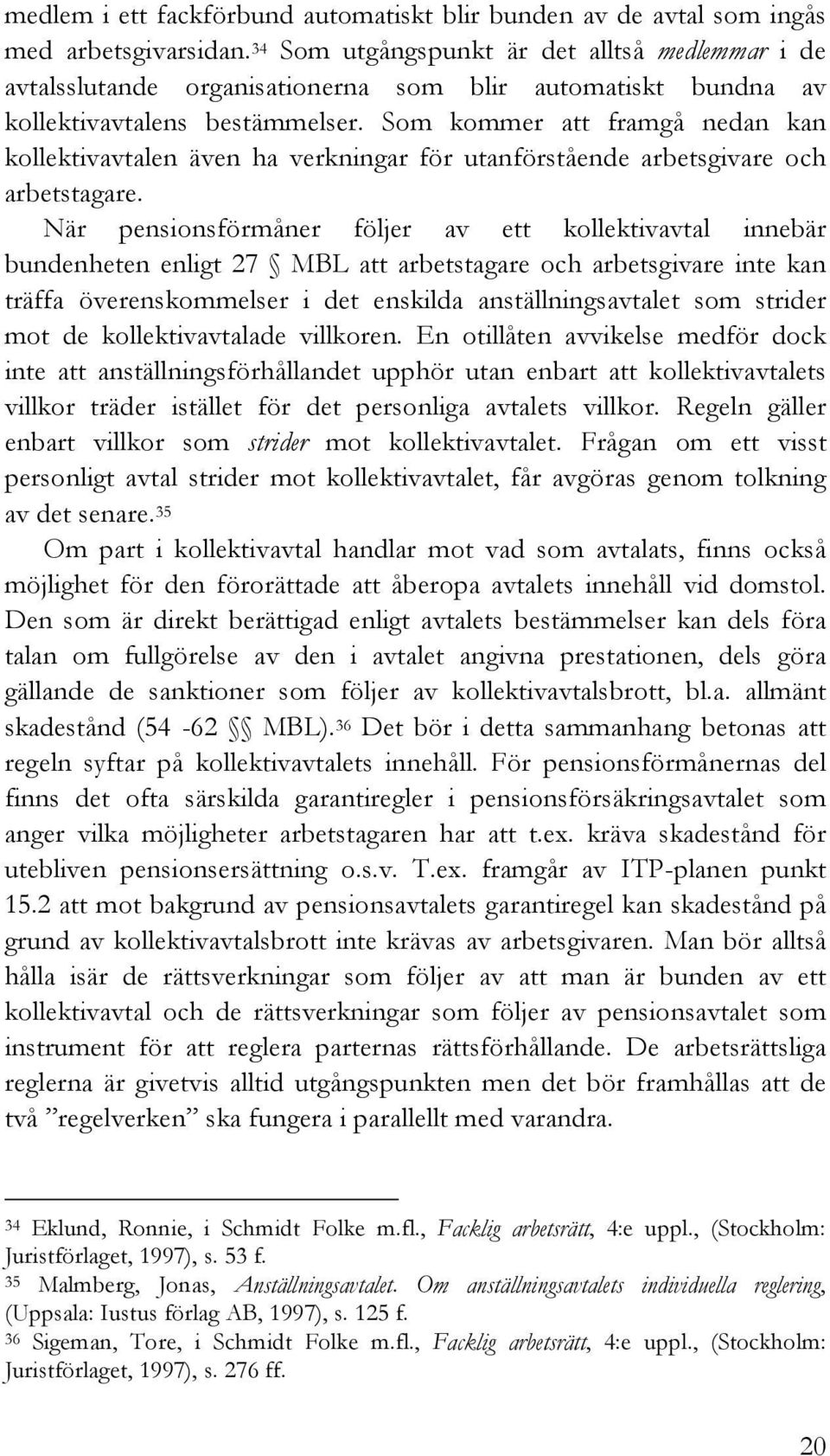 Som kommer att framgå nedan kan kollektivavtalen även ha verkningar för utanförstående arbetsgivare och arbetstagare.