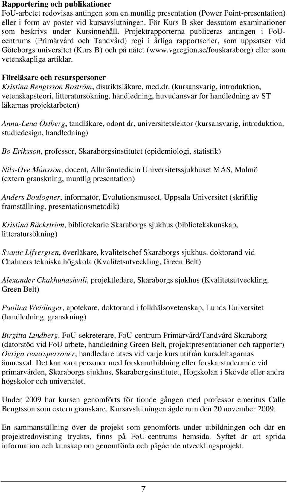 Projektrapporterna publiceras antingen i FoUcentrums (Primärvård och Tandvård) regi i årliga rapportserier, som uppsatser vid Göteborgs universitet (Kurs B) och på nätet (www.vgregion.