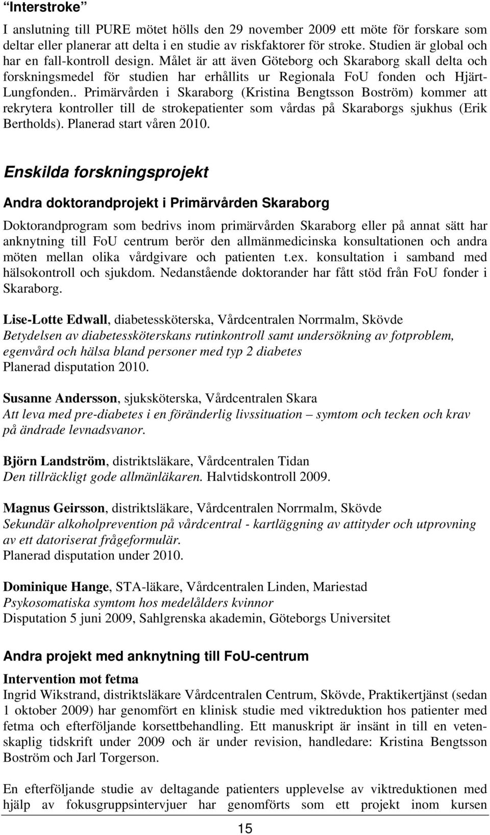 . Primärvården i Skaraborg (Kristina Bengtsson Boström) kommer att rekrytera kontroller till de strokepatienter som vårdas på Skaraborgs sjukhus (Erik Bertholds). Planerad start våren 2010.