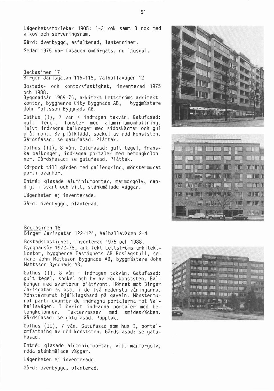 Byggnadsår 1969-75, arkitekt Lettströms arkitektkontor, byggherre City Byggnads AB, byggmästare John Mattsson Byggnads AB. Gathus (I), 7 vån + indragen takvån.