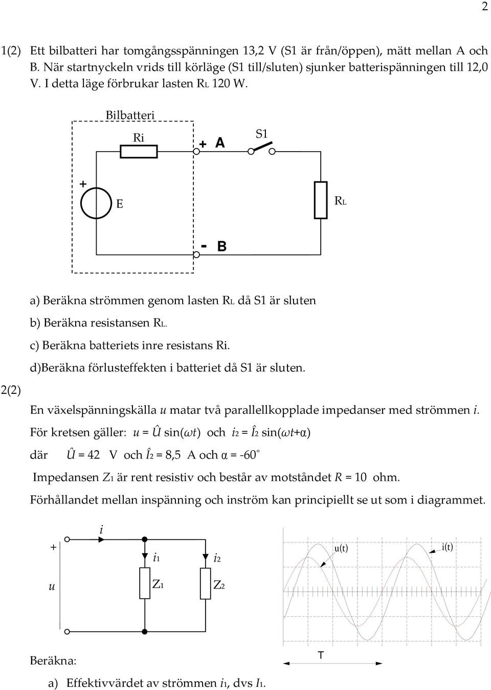 d)beräkna förlusteffekten i batteriet då S är sluten. () En växelspänngskälla u matar två parallellkopplade impedanser med strömmen i.