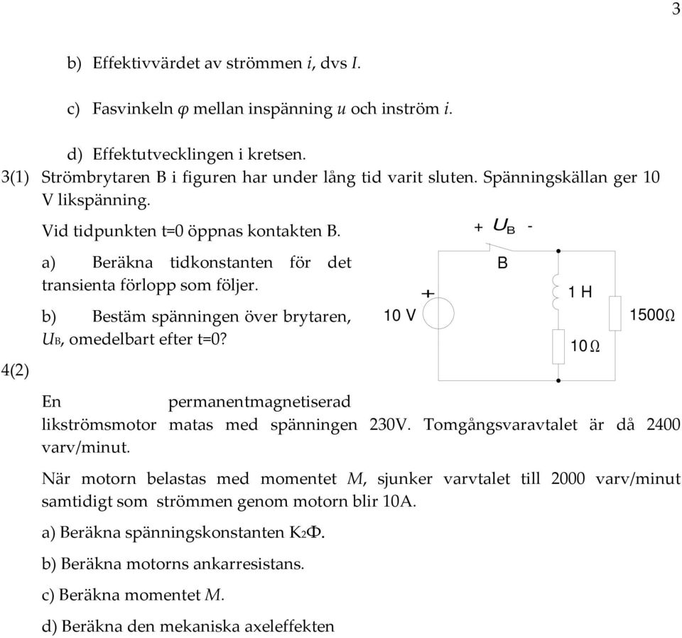 b) Bestäm spänngen över brytaren, B, omedelbart efter t=0? En permanentmagnetiserad likströmsmotor matas med spänngen 30V. Tomgångsvaravtalet är då 400 varv/mut.