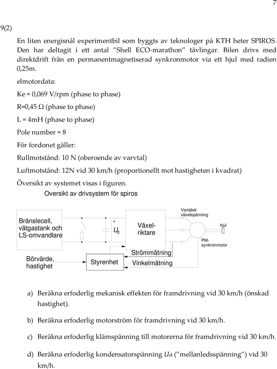 elmotordata: Ke = 0,069 V/rpm (phase to phase) =0,45 Ω (phase to phase) L = 4mH (phase to phase) Pole number = 8 ör fordonet gäller: ullmotstånd: 0 N (oberoende av varvtal) Luftmotstånd: N vid 30
