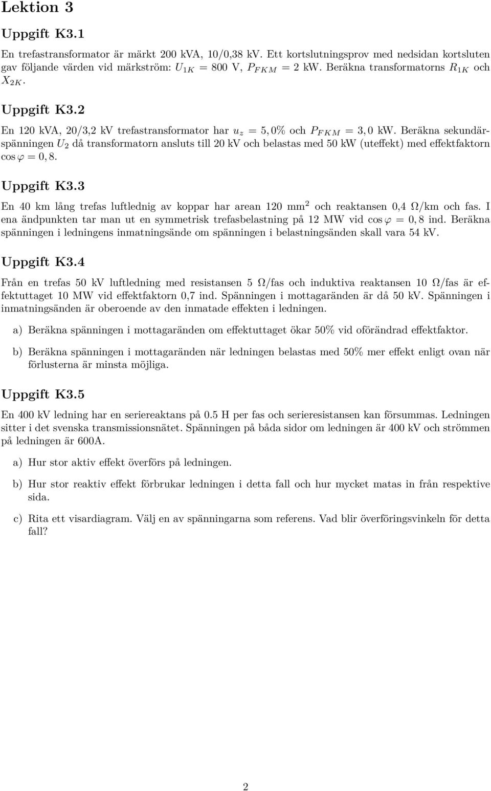 Beräkna sekundärspänningen U då transformatorn ansluts till 0 kv och belastas med 50 kw (uteffekt) med effektfaktorn cos ϕ = 0, 8. Uppgift K3.