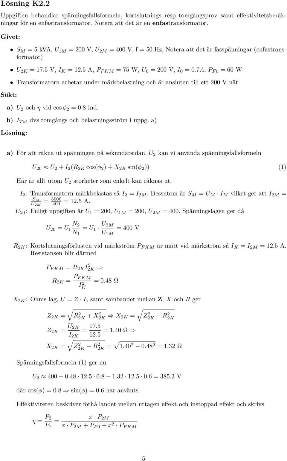 7A, P F 0 = 60 W Transformatorn arbetar under märkbelastning och är ansluten till ett 00 V nät a) U och η vid cos φ = 0.8 ind. b) I T ot dvs tomgångs och belastningsström i uppg.