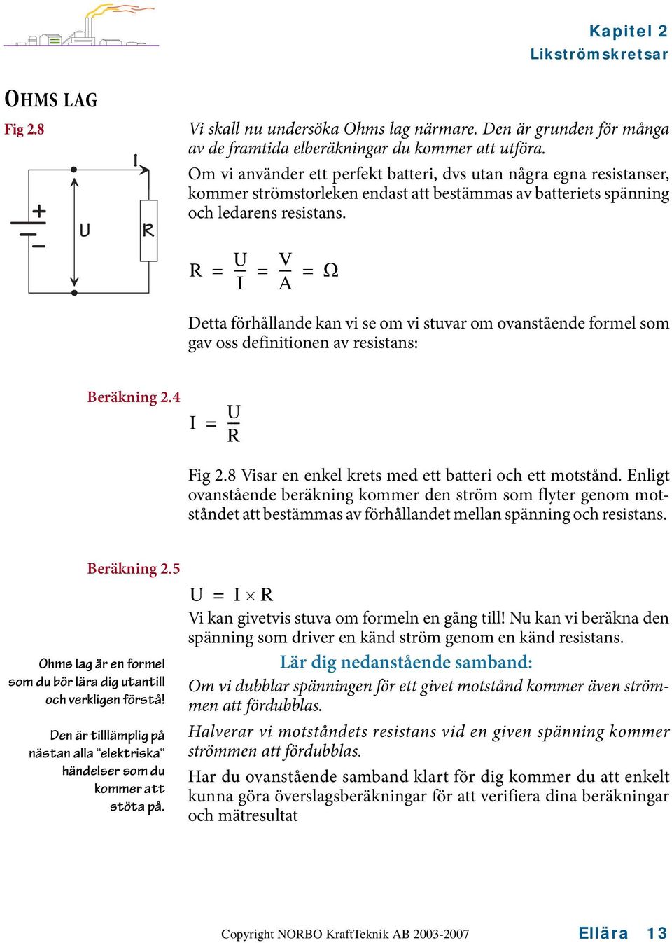 R --- V = = --- = Ω I A Detta förhållande kan vi se om vi stuvar om ovanstående formel som gav oss definitionen av resistans: Beräkning 2.4 I = --- R Fig 2.